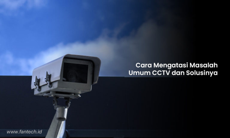 Cara Mengatasi Masalah Umum CCTV Dan Solusinya - Fantech Official