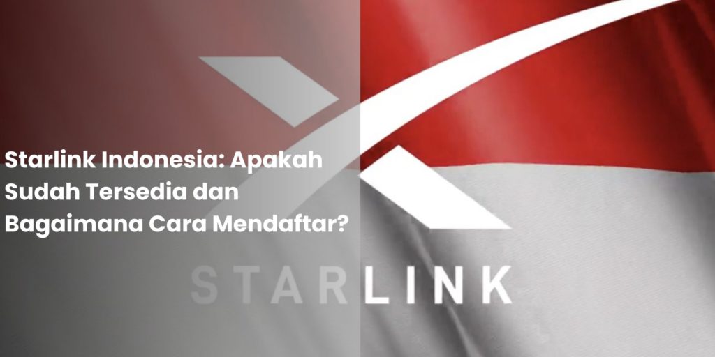 Starlink Indonesia Apakah Sudah Tersedia dan Bagaimana Cara Mendaftar