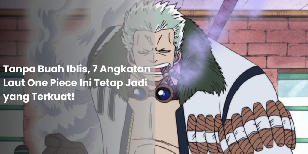 Tanpa Buah Iblis, 7 Angkatan Laut One Piece Ini Tetap Jadi yang Terkuat!