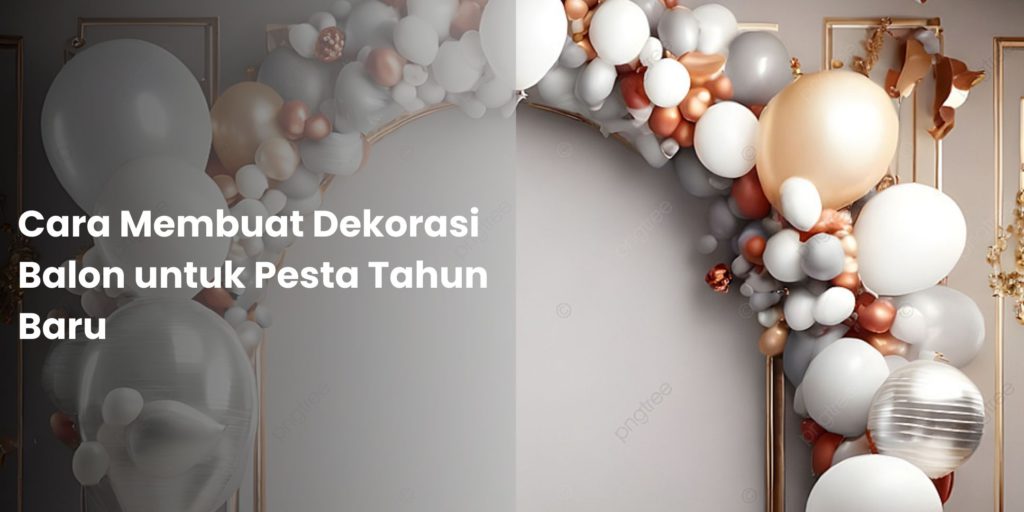 Cara Membuat Dekorasi Balon untuk Pesta Tahun Baru