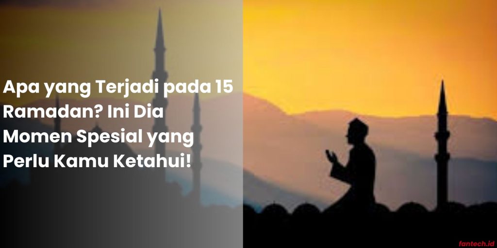 Apa yang Terjadi pada 15 Ramadan Ini Dia Momen Spesial yang Perlu Kamu Ketahui!